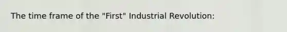 The time frame of the "First" Industrial Revolution: