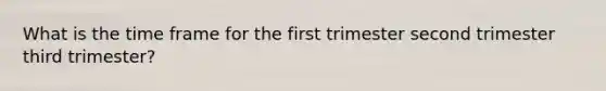 What is the time frame for the first trimester second trimester third trimester?