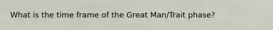 What is the time frame of the Great Man/Trait phase?