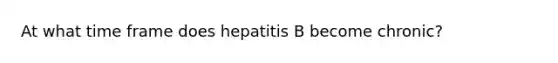 At what time frame does hepatitis B become chronic?