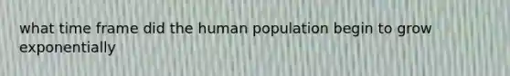 what time frame did the human population begin to grow exponentially