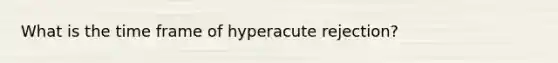 What is the time frame of hyperacute rejection?