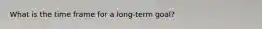 What is the time frame for a long-term goal?