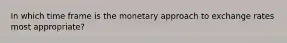 In which time frame is the monetary approach to exchange rates most appropriate?