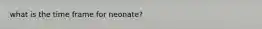 what is the time frame for neonate?