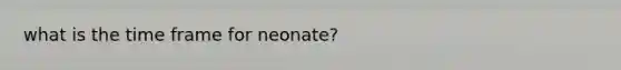 what is the time frame for neonate?