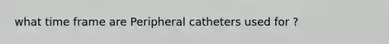 what time frame are Peripheral catheters used for ?