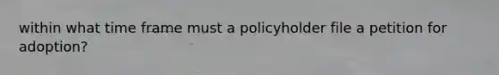 within what time frame must a policyholder file a petition for adoption?