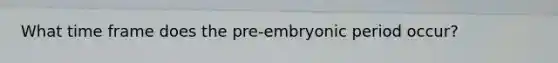 What time frame does the pre-embryonic period occur?