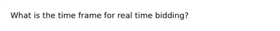 What is the time frame for real time bidding?