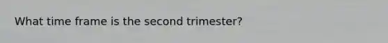 What time frame is the second trimester?