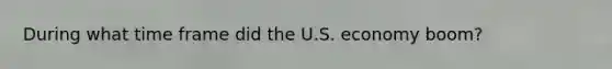 During what time frame did the U.S. economy boom?