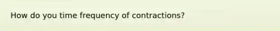 How do you time frequency of contractions?