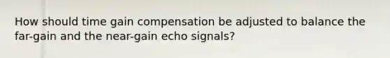 How should time gain compensation be adjusted to balance the far-gain and the near-gain echo signals?