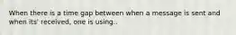 When there is a time gap between when a message is sent and when its' received, one is using..