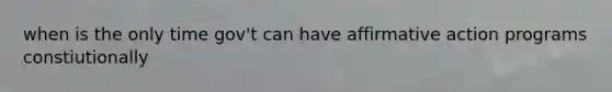 when is the only time gov't can have affirmative action programs constiutionally