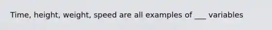 Time, height, weight, speed are all examples of ___ variables