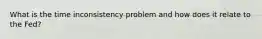 What is the time inconsistency problem and how does it relate to the Fed?