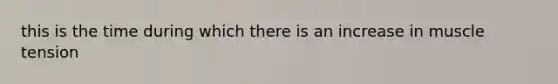 this is the time during which there is an increase in muscle tension