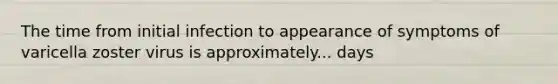 The time from initial infection to appearance of symptoms of varicella zoster virus is approximately... days