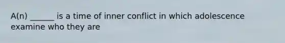 A(n) ______ is a time of inner conflict in which adolescence examine who they are