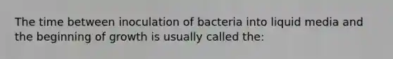 The time between inoculation of bacteria into liquid media and the beginning of growth is usually called the: