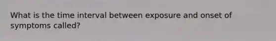 What is the time interval between exposure and onset of symptoms called?