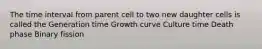 The time interval from parent cell to two new daughter cells is called the Generation time Growth curve Culture time Death phase Binary fission