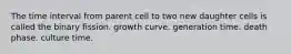 The time interval from parent cell to two new daughter cells is called the binary fission. growth curve. generation time. death phase. culture time.