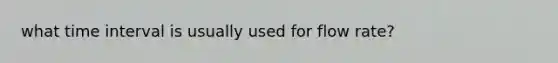 what time interval is usually used for flow rate?