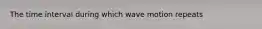 The time interval during which wave motion repeats