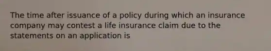 The time after issuance of a policy during which an insurance company may contest a life insurance claim due to the statements on an application is