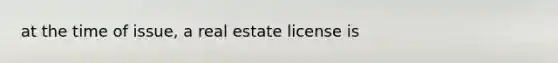 at the time of issue, a real estate license is