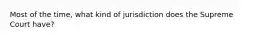 Most of the time, what kind of jurisdiction does the Supreme Court have?