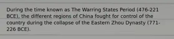 During the time known as The Warring States Period (476-221 BCE), the different regions of China fought for control of the country during the collapse of the Eastern Zhou Dynasty (771-226 BCE).