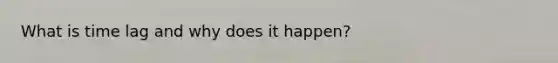 What is time lag and why does it happen?