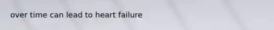 over time can lead to heart failure