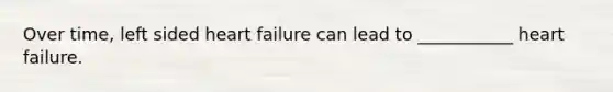 Over time, left sided heart failure can lead to ___________ heart failure.