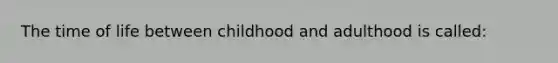 The time of life between childhood and adulthood is called: