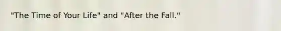 "The Time of Your Life" and "After the Fall."