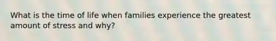 What is the time of life when families experience the greatest amount of stress and why?