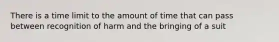 There is a time limit to the amount of time that can pass between recognition of harm and the bringing of a suit