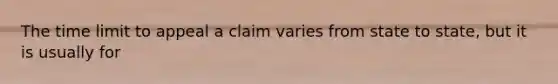 The time limit to appeal a claim varies from state to state, but it is usually for