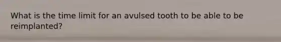 What is the time limit for an avulsed tooth to be able to be reimplanted?