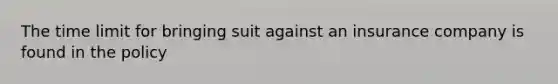 The time limit for bringing suit against an insurance company is found in the policy