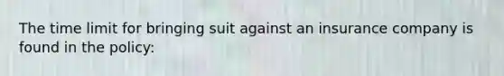 The time limit for bringing suit against an insurance company is found in the policy: