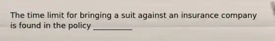 The time limit for bringing a suit against an insurance company is found in the policy __________