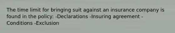 The time limit for bringing suit against an insurance company is found in the policy: -Declarations -Insuring agreement -Conditions -Exclusion