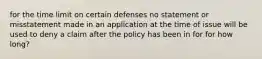 for the time limit on certain defenses no statement or misstatement made in an application at the time of issue will be used to deny a claim after the policy has been in for for how long?