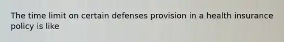 The time limit on certain defenses provision in a health insurance policy is like